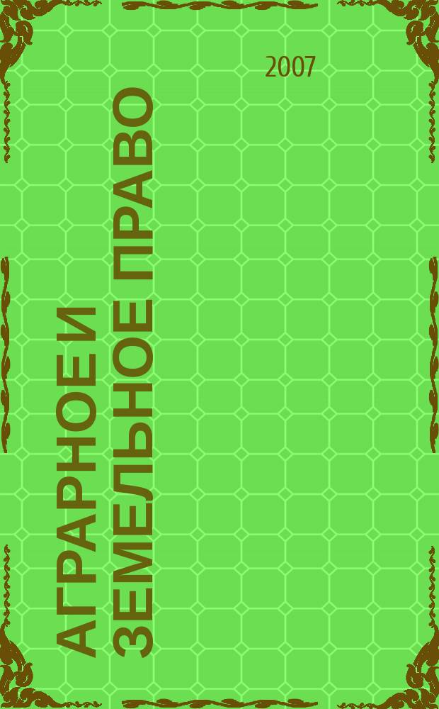 Аграрное и земельное право : научно-практический и информационно-аналитический ежемесячный журнал. 2007, № 1 (25)