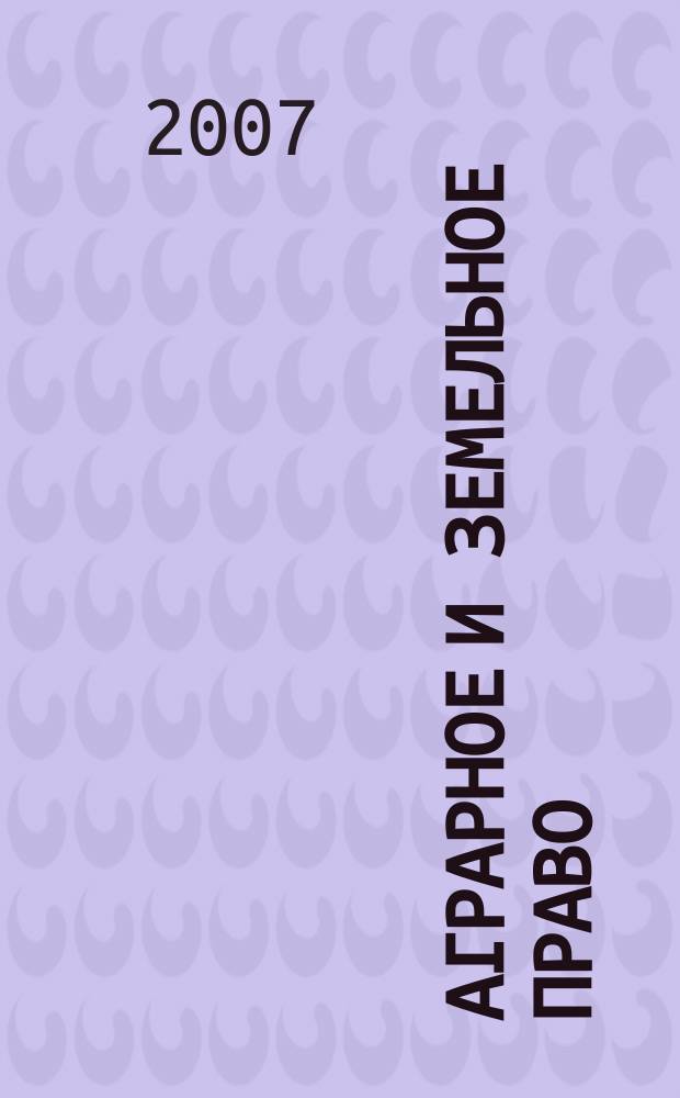 Аграрное и земельное право : научно-практический и информационно-аналитический ежемесячный журнал. 2007, № 2 (26)