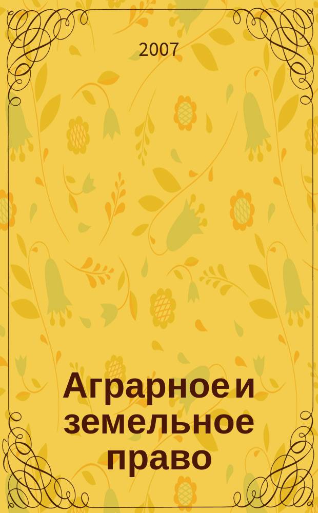 Аграрное и земельное право : научно-практический и информационно-аналитический ежемесячный журнал. 2007, № 4 (28)