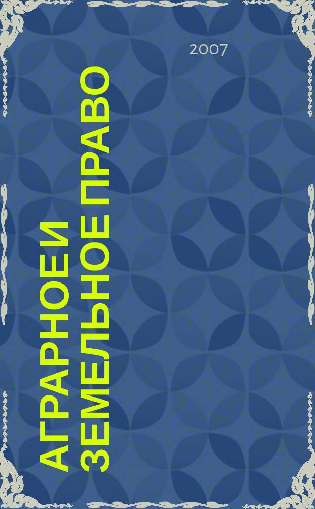 Аграрное и земельное право : научно-практический и информационно-аналитический ежемесячный журнал. 2007, № 5 (29)