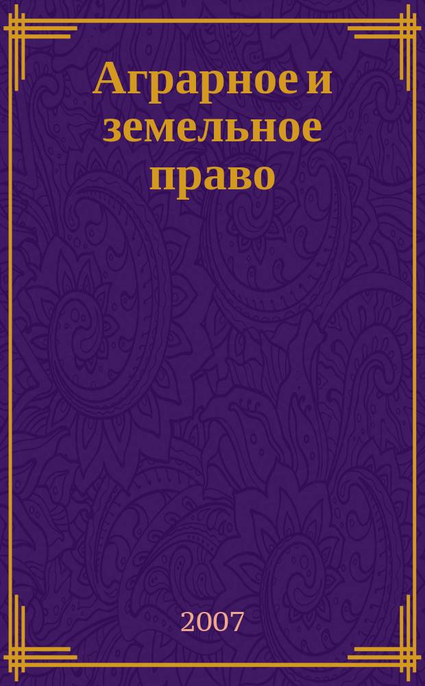 Аграрное и земельное право : научно-практический и информационно-аналитический ежемесячный журнал. 2007, № 6 (30)