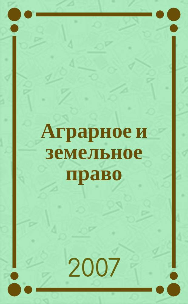 Аграрное и земельное право : научно-практический и информационно-аналитический ежемесячный журнал. 2007, № 12 (36)