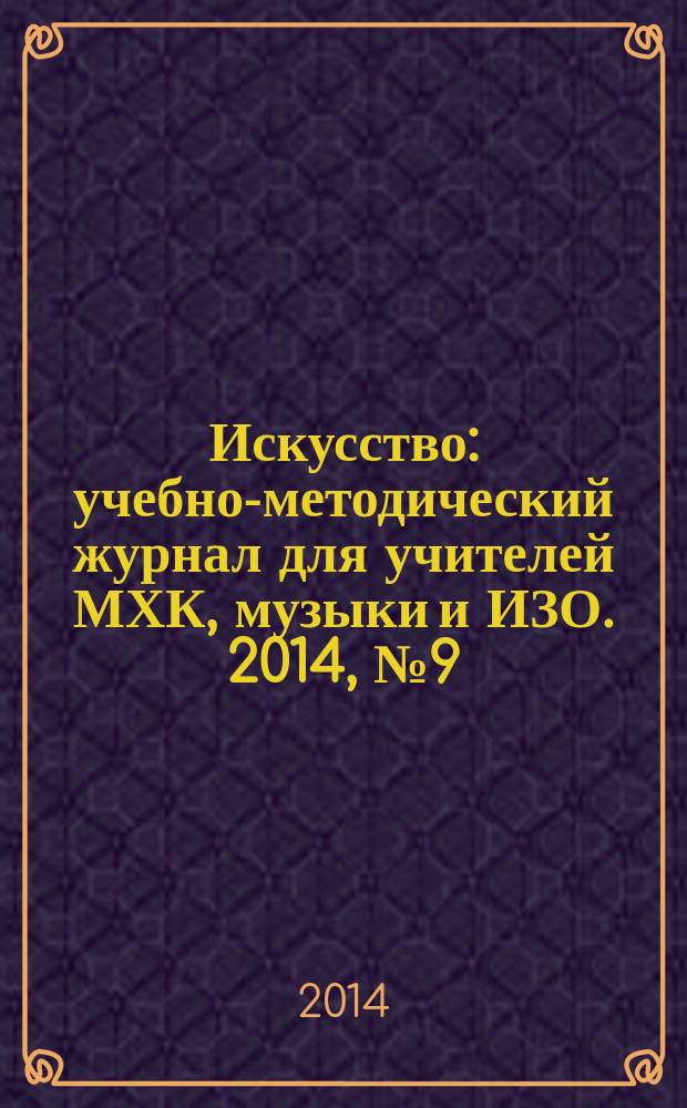 Искусство : учебно-методический журнал для учителей МХК, музыки и ИЗО. 2014, № 9 (502)