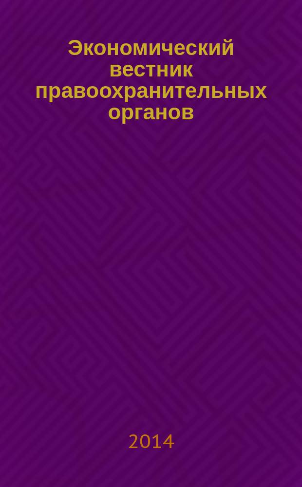 Экономический вестник правоохранительных органов : финансы. Право. Тыловое обеспечение. Кадры. 2014, № 1 [июль]