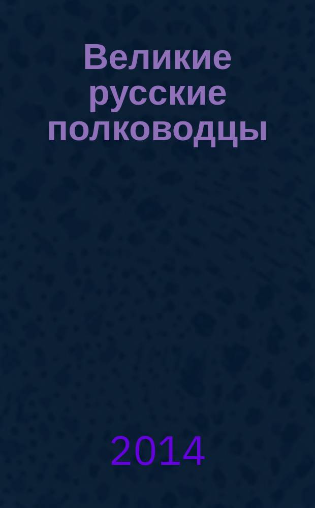 Великие русские полководцы : периодическое издание. 2014, вып. 1 : Александр Васильевич Суворов, 1730-1800