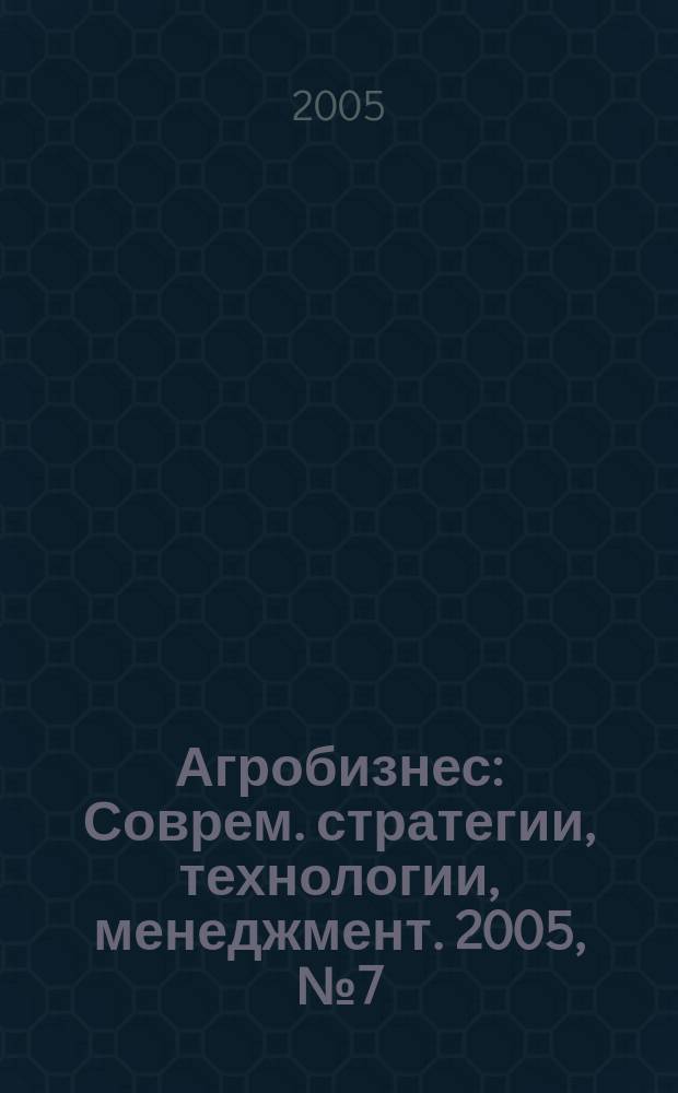 Агробизнес : Соврем. стратегии, технологии, менеджмент. 2005, № 7 (22)