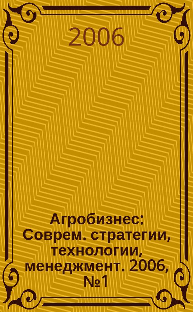 Агробизнес : Соврем. стратегии, технологии, менеджмент. 2006, № 1 (29)