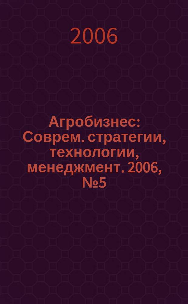 Агробизнес : Соврем. стратегии, технологии, менеджмент. 2006, № 5 (33)