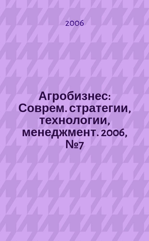 Агробизнес : Соврем. стратегии, технологии, менеджмент. 2006, № 7 (35)