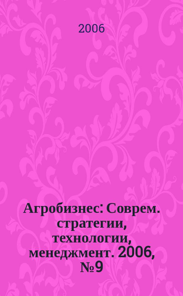 Агробизнес : Соврем. стратегии, технологии, менеджмент. 2006, № 9 (37)