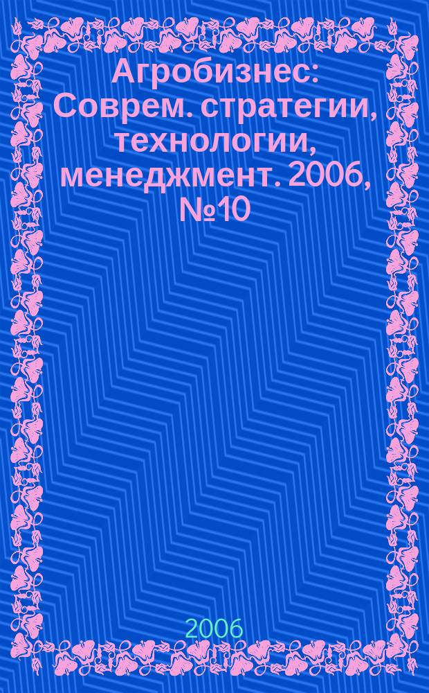 Агробизнес : Соврем. стратегии, технологии, менеджмент. 2006, № 10 (38)