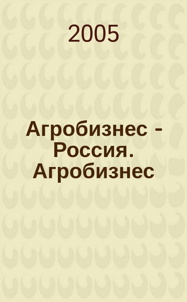 Агробизнес - Россия. Агробизнес: экономика, оборудование, технологии : Ежемес. науч.-практ. журн. 2005, № 2