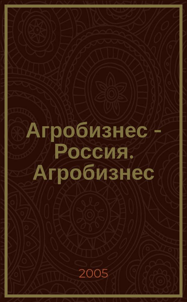 Агробизнес - Россия. Агробизнес: экономика, оборудование, технологии : Ежемес. науч.-практ. журн. 2005, № 3
