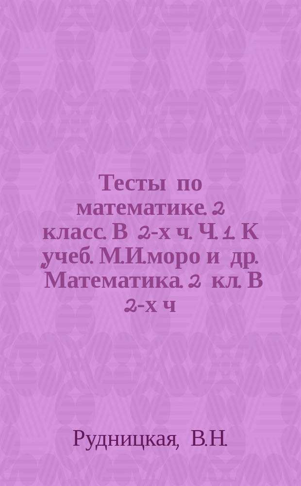 Тесты по математике. 2 класс. В 2-х ч. Ч. 1. К учеб. М.И.моро и др. "Математика. 2 кл. В 2-х ч. М. Просвещение"