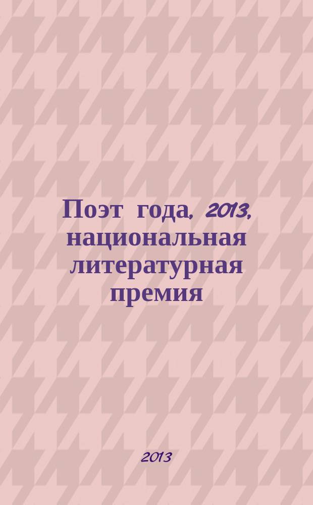 Поэт года, 2013, [национальная литературная премия : альманах с конкурсными произведениями специальное издание для членов Большого жюри национальной литературной премии "Поэт года"]. Кн. 20