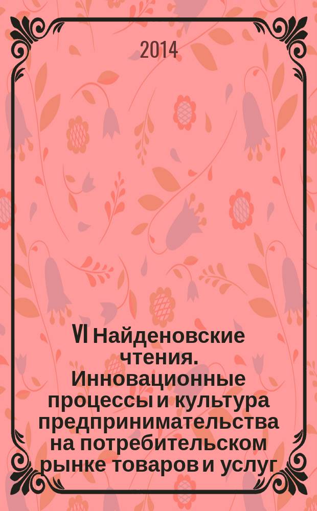 VI Найденовские чтения. Инновационные процессы и культура предпринимательства на потребительском рынке товаров и услуг : Международная научно-практическая конференция : сборник научных статей преподавателей, аспирантов и студентов : в 2 ч