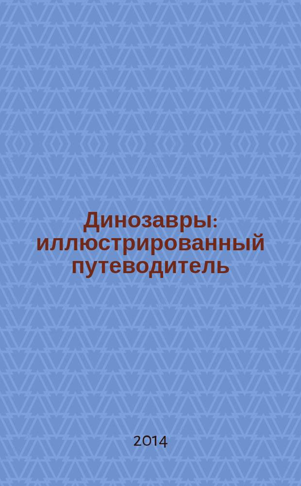 Динозавры : иллюстрированный путеводитель
