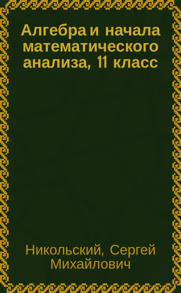 Алгебра и начала математического анализа, 11 класс : базовый и углубленный уровень : учебник для общеобразовательных организаций