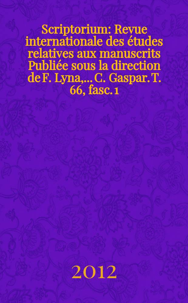 Scriptorium : Revue internationale des études relatives aux manuscrits Publiée sous la direction de F. Lyna, ...C. Gaspar. T. 66, fasc. 1