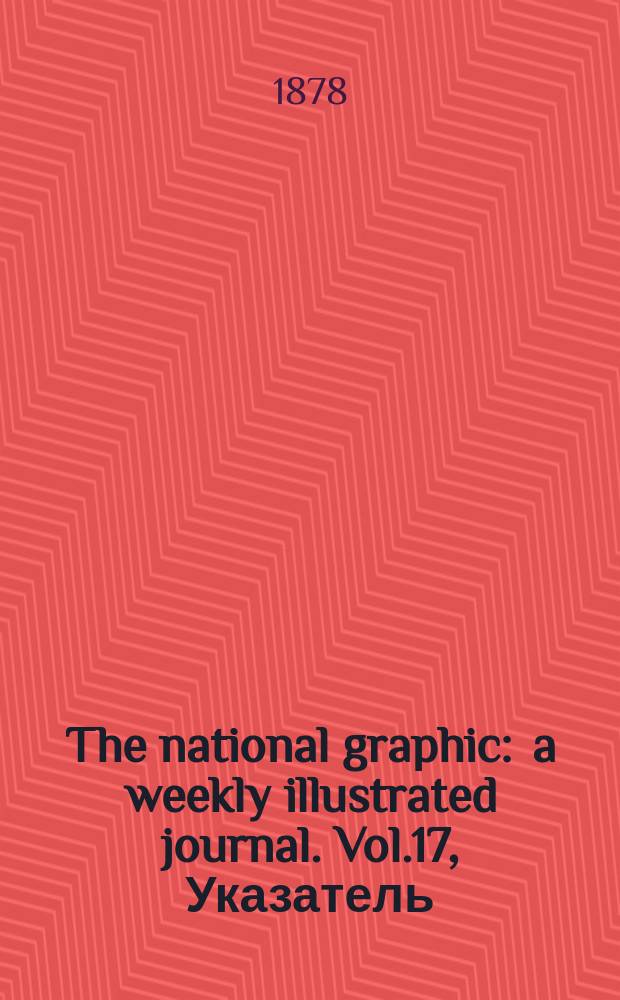 The national graphic : a weekly illustrated journal. Vol.17, Указатель