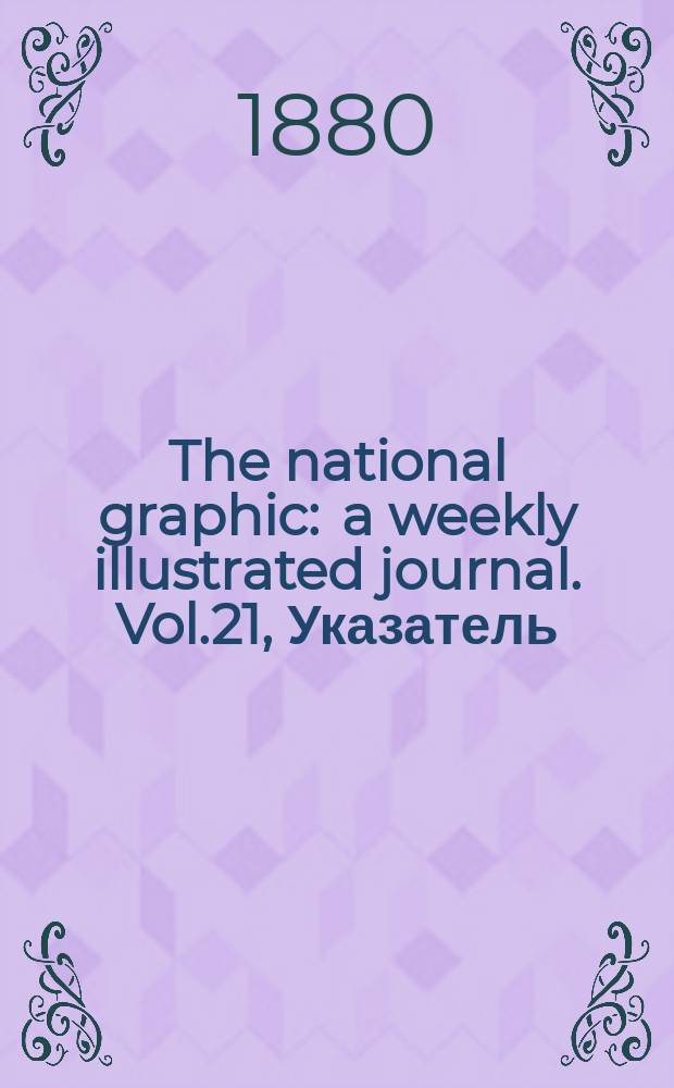 The national graphic : a weekly illustrated journal. Vol.21, Указатель