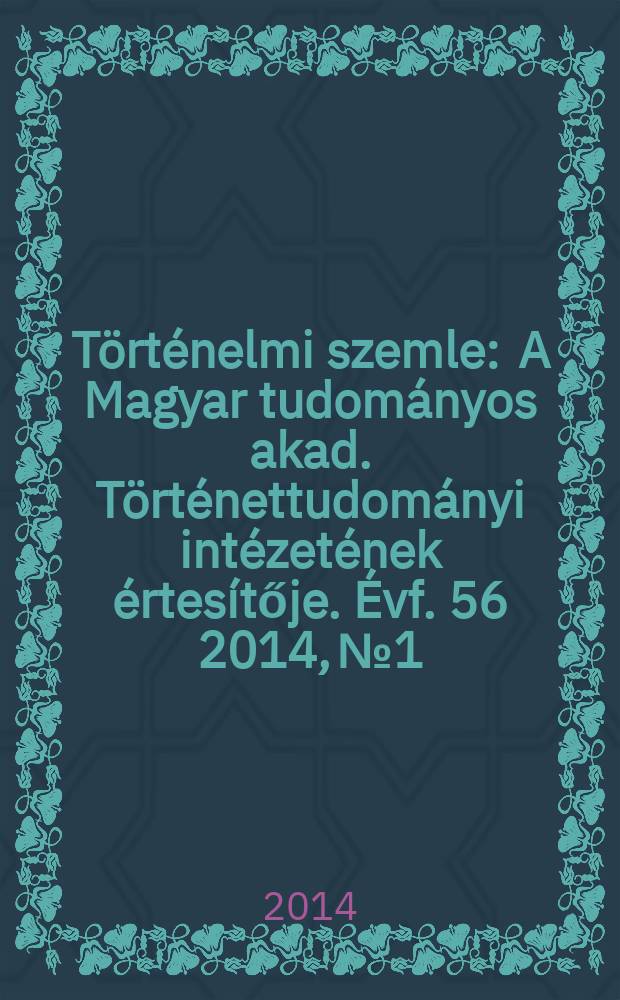 Történelmi szemle : A Magyar tudományos akad. Történettudományi intézetének értesítője. Évf. 56 2014, № 1