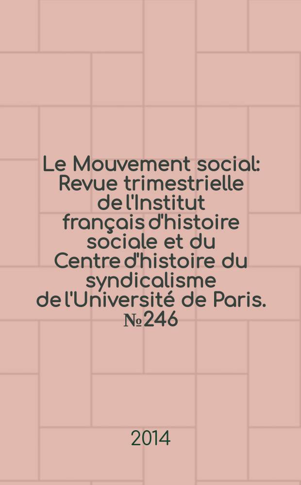 Le Mouvement social : Revue trimestrielle de l'Institut fran&ccedil;ais d'histoire sociale et du Centre d'histoire du syndicalisme de l'Universit&eacute; de Paris. № 246