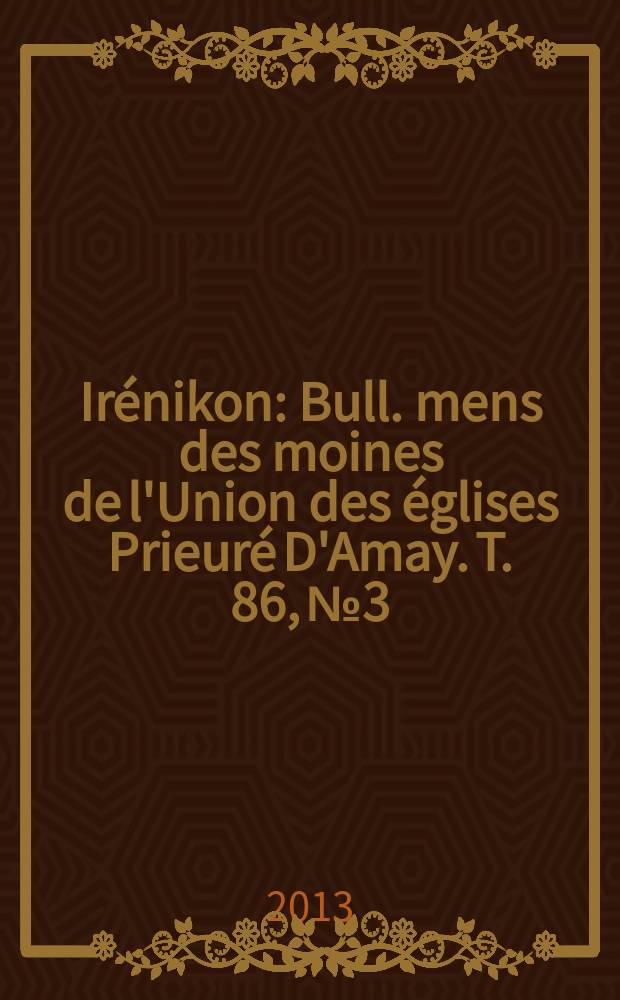 Irénikon : Bull. mens des moines de l'Union des églises Prieuré D'Amay. T. 86, № 3/4