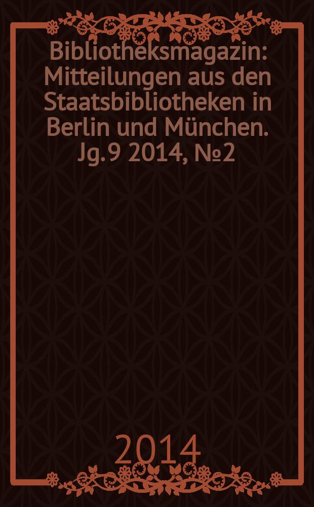 Bibliotheksmagazin : Mitteilungen aus den Staatsbibliotheken in Berlin und München. Jg. 9 2014, № 2 (26)