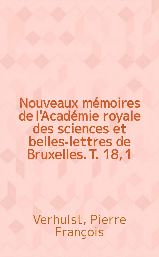 Nouveaux mémoires de l'Académie royale des sciences et belles-lettres de Bruxelles. T. 18, [1] : Recherches mathématiques sur la loi d'accroissement de la population = Математические исследования закона роста населения