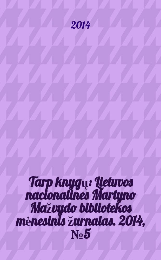 Tarp knygų : Lietuvos nacionalines Martyno Mažvydo bibliotekos mėnesinis žurnalas. 2014, № 5 (664)