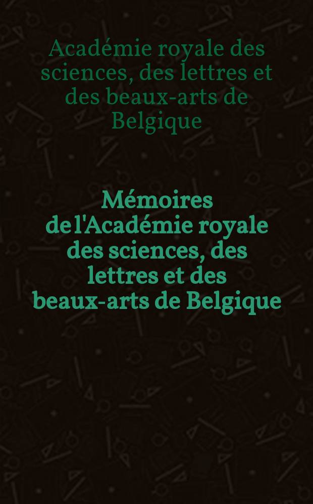 M&eacute;moires de l'Acad&eacute;mie royale des sciences, des lettres et des beaux-arts de Belgique = Записки(сочинения) Королевской Академии наук, словесности и искусств Бельгии