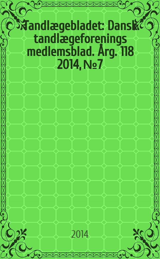 Tandlægebladet : Dansk tandlægeforenings medlemsblad. Årg. 118 2014, № 7
