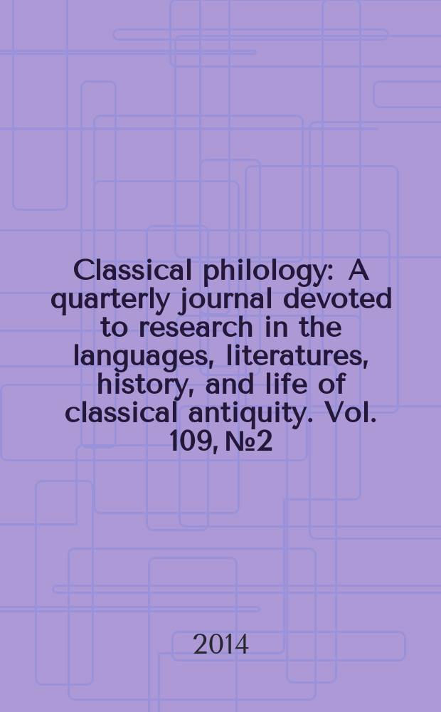 Classical philology : A quarterly journal devoted to research in the languages, literatures, history, and life of classical antiquity. Vol. 109, № 2