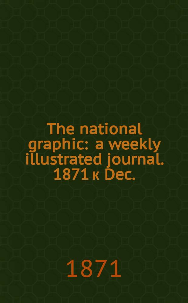 The national graphic : a weekly illustrated journal. 1871 к Dec. : The Graphic Christmas number