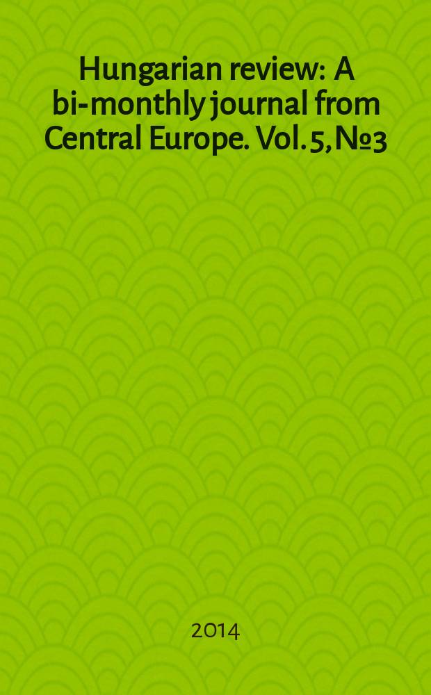 Hungarian review : A bi-monthly journal from Central Europe. Vol. 5, № 3