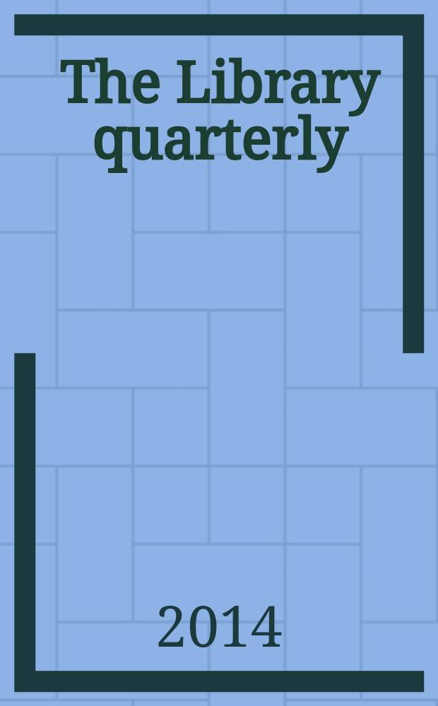 The Library quarterly : A journal of investigation and discussion in the field of library science Established by the Graduate library school of the University of Chicago with the co-operation of the American library association, the Bibliographical society of America, and the American library institute. Vol. 84, № 3