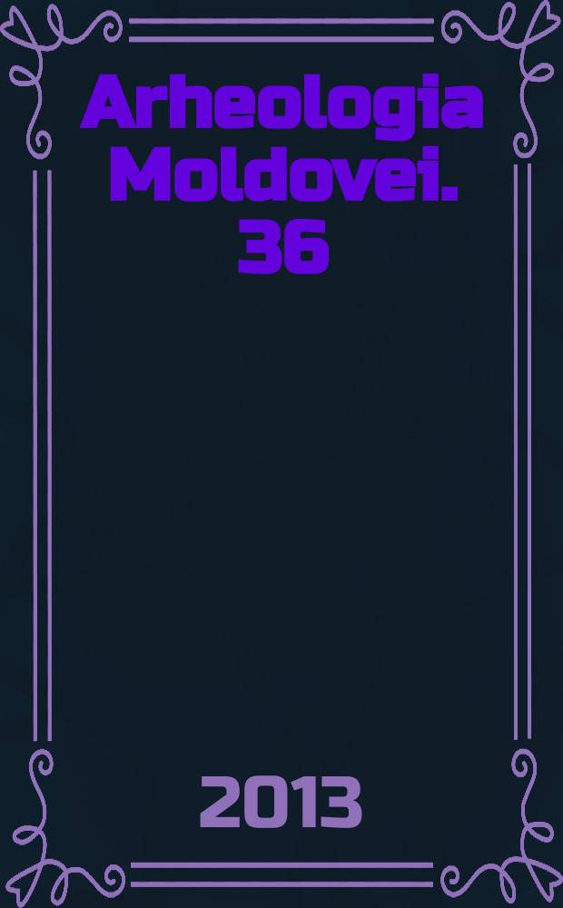 Arheologia Moldovei. 36 : 2013