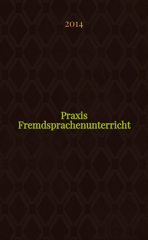 Praxis Fremdsprachenunterricht : die Zeitschrift für das Lehren und Lernen fremder Sprachen Hervorgegangen aus Praxis des neusprachlichen Unterrichts und Fremdsprachenunterricht. 2014, № 4