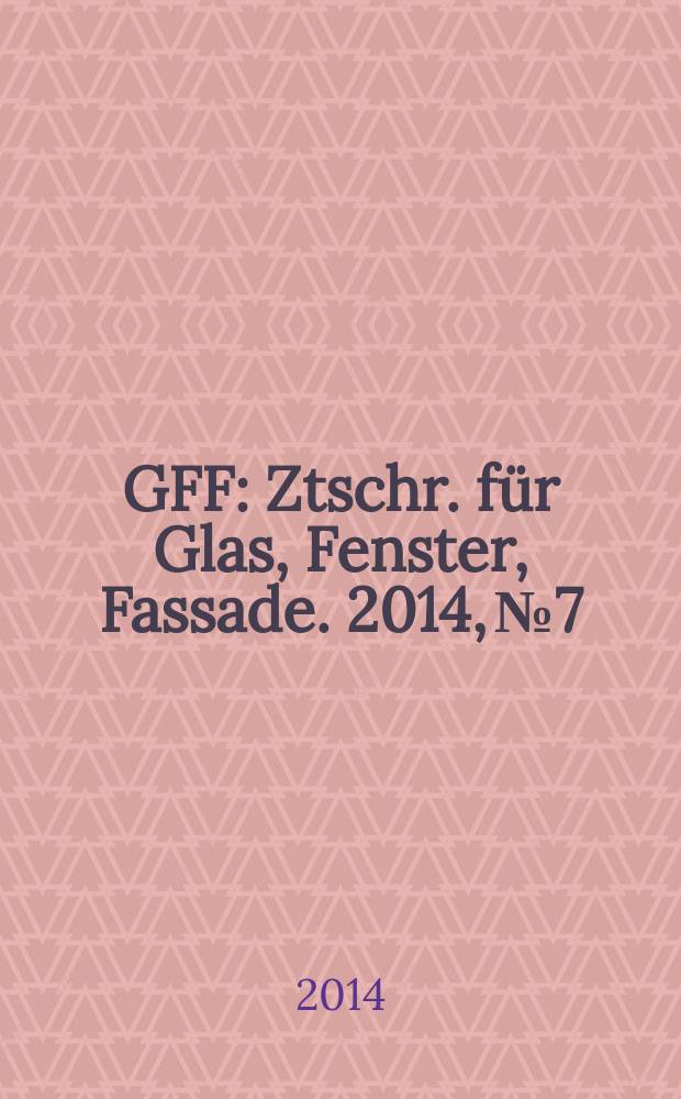 GFF : Ztschr. für Glas, Fenster, Fassade. 2014, № 7/8