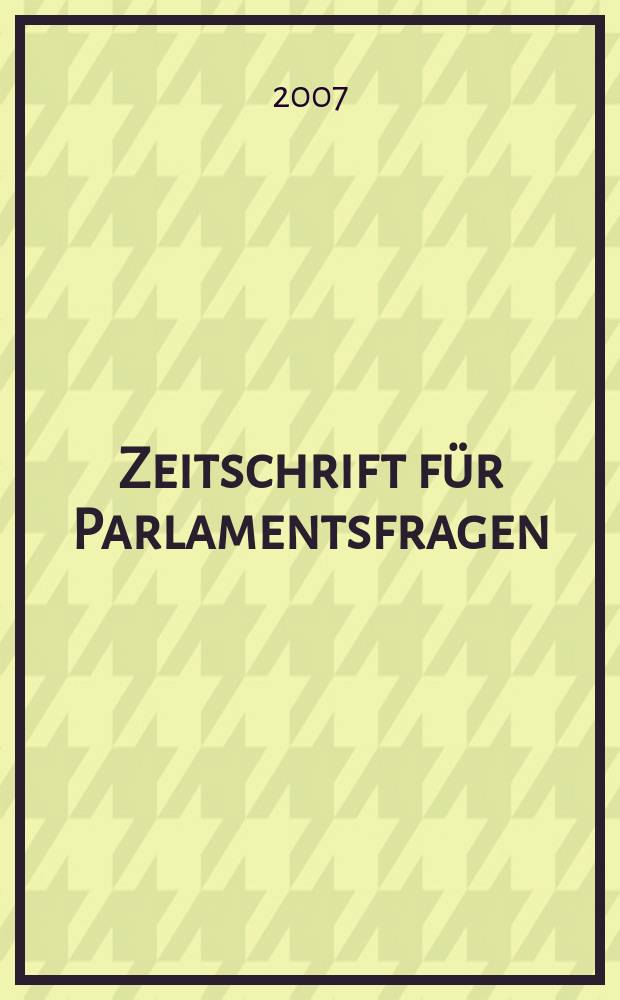 Zeitschrift f&uuml;r Parlamentsfragen : ZParl. Jg. 38 2007, H. 1