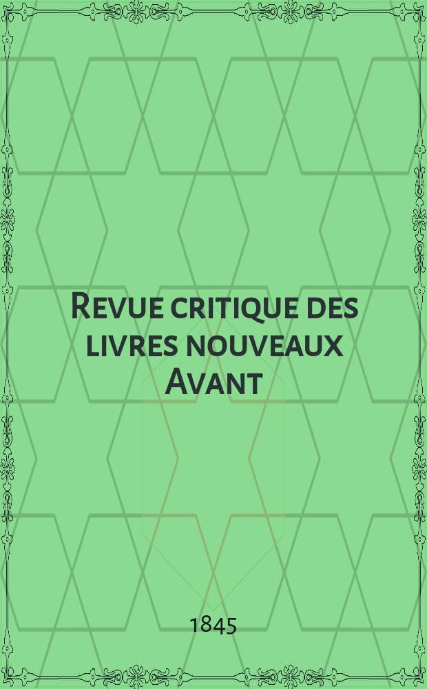 Revue critique des livres nouveaux [Avant] : Bulletin litt&eacute;raire et scientifique. Ann&eacute;e13 1845 , mai