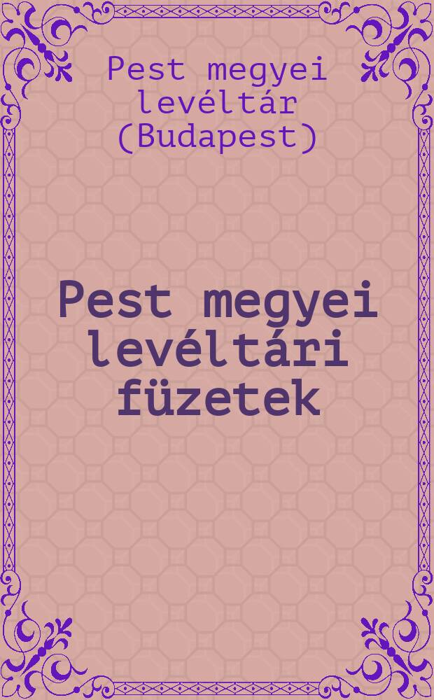 Pest megyei levéltári füzetek = Будапештские печатные издания