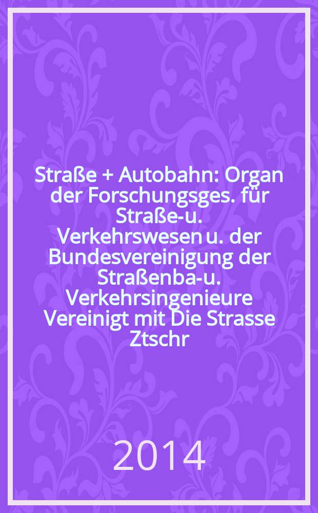 Straße + Autobahn : Organ der Forschungsges. für Straßen- u. Verkehrswesen u. der Bundesvereinigung der Straßenbau- u. Verkehrsingenieure Vereinigt mit Die Strasse Ztschr. für Forschung u. Praxis des Straßenwesens Ztschr. für Straßen- u. Brückenbau . Straßenplanung. Straßenbetribstechnik. Jg. 65 2014, № 5