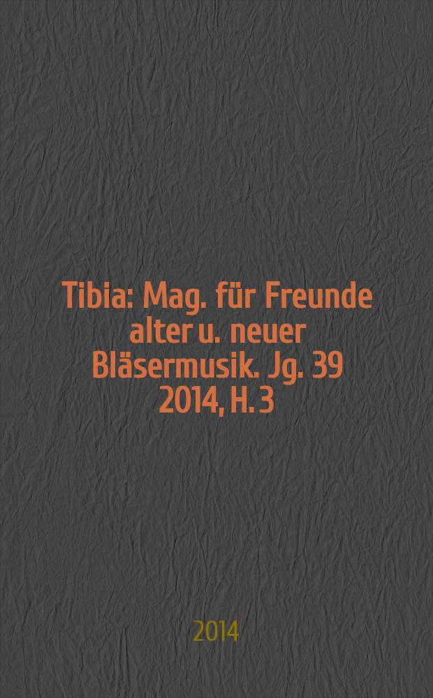 Tibia : Mag. für Freunde alter u. neuer Bläsermusik. Jg. 39 2014, H. 3