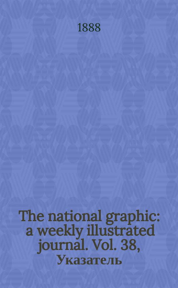 The national graphic : a weekly illustrated journal. Vol. 38, Указатель