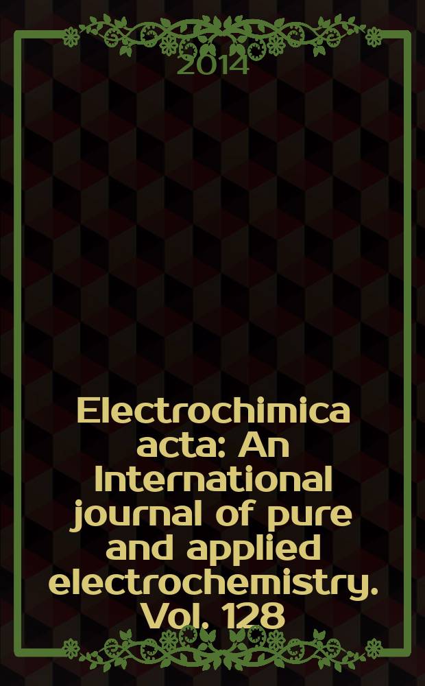 Electrochimica acta : An International journal of pure and applied electrochemistry. Vol. 128 : Advances in electrochemical materials sciences and manufacturing