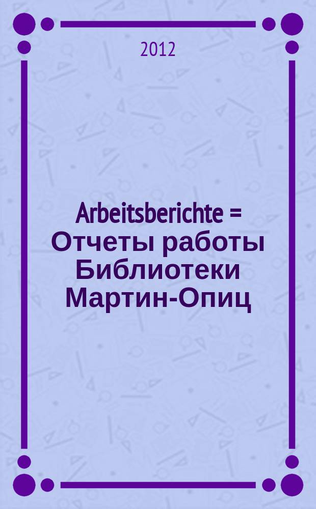 Arbeitsberichte = Отчеты работы Библиотеки Мартин-Опиц: уполномоченной Федерального правительства по Культуре и Средствам массовой информации