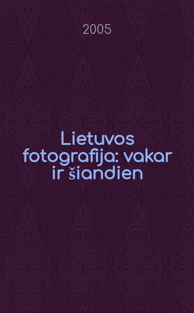 Lietuvos fotografija: vakar ir šiandien = Lithuanian photography: yesterday and today : metraštis = Литовская фотография: вчера и сегодня