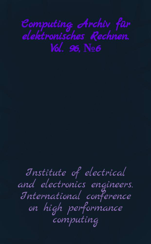 Computing : Archiv für elektronisches Rechnen. Vol. 96, № 6 : Institute of electrical and electronics engineers. (New York). International conference on high performance computing. (14) (2012; Liverpool).